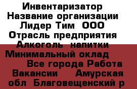 Инвентаризатор › Название организации ­ Лидер Тим, ООО › Отрасль предприятия ­ Алкоголь, напитки › Минимальный оклад ­ 35 000 - Все города Работа » Вакансии   . Амурская обл.,Благовещенский р-н